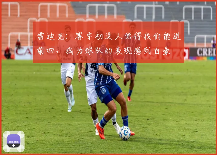 雷迪克：赛季初没人觉得我们能进前四，我为球队的表现感到自豪