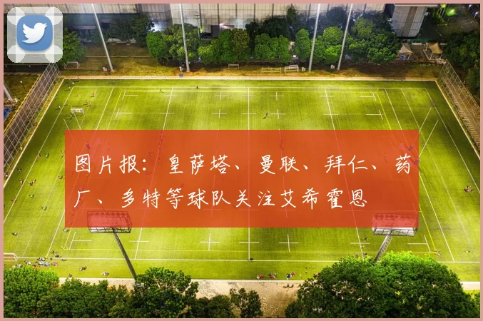 图片报：皇萨塔、曼联、拜仁、药厂、多特等球队关注艾希霍恩